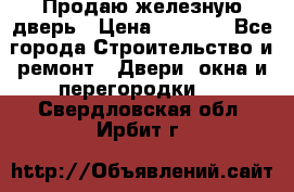 Продаю железную дверь › Цена ­ 5 000 - Все города Строительство и ремонт » Двери, окна и перегородки   . Свердловская обл.,Ирбит г.